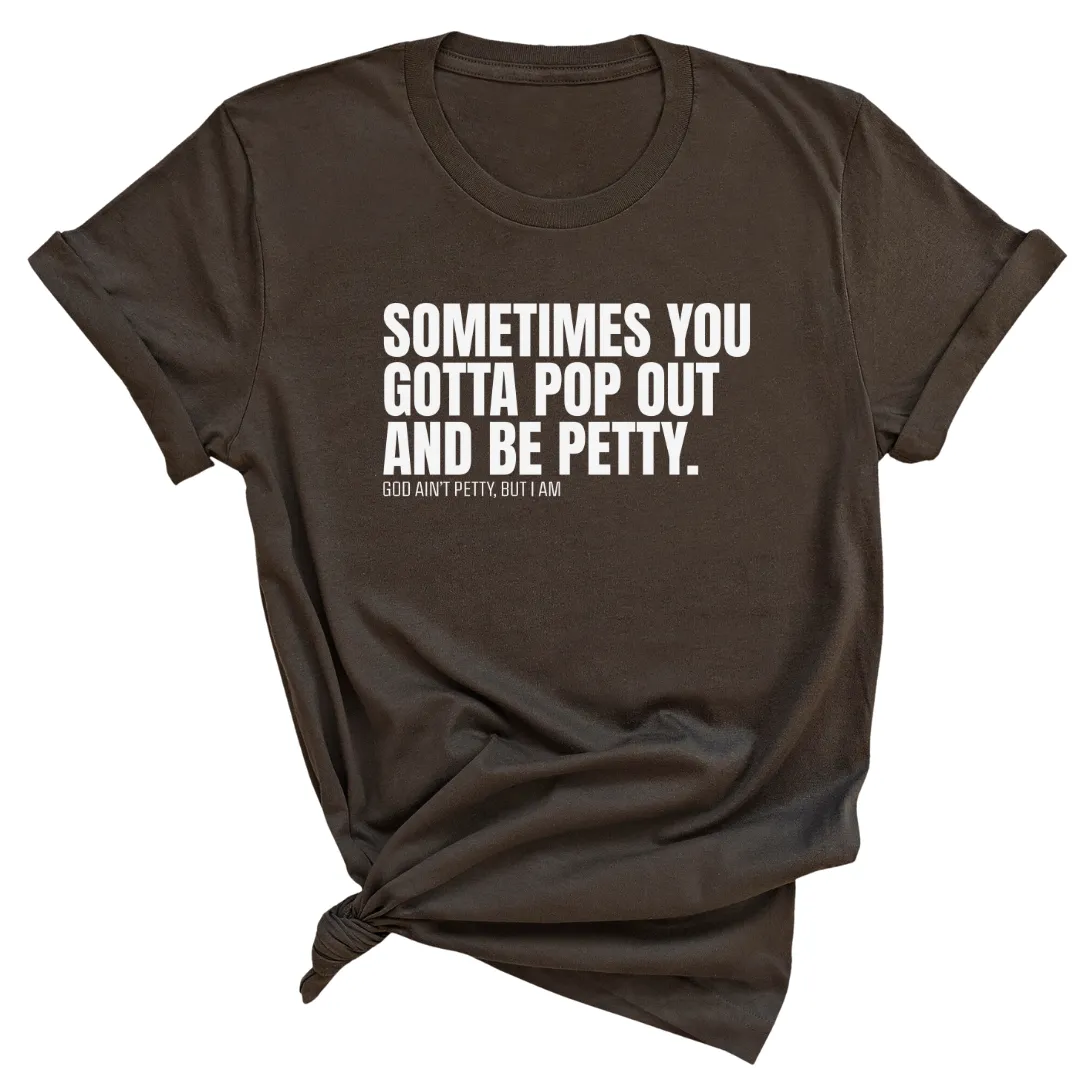 Sometimes You Gotta Pop Out and Be Petty Unisex Tee