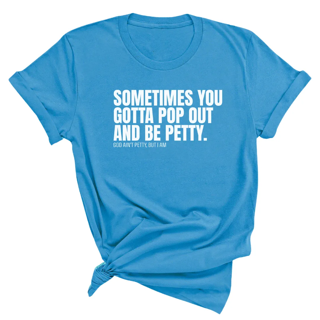 Sometimes You Gotta Pop Out and Be Petty Unisex Tee