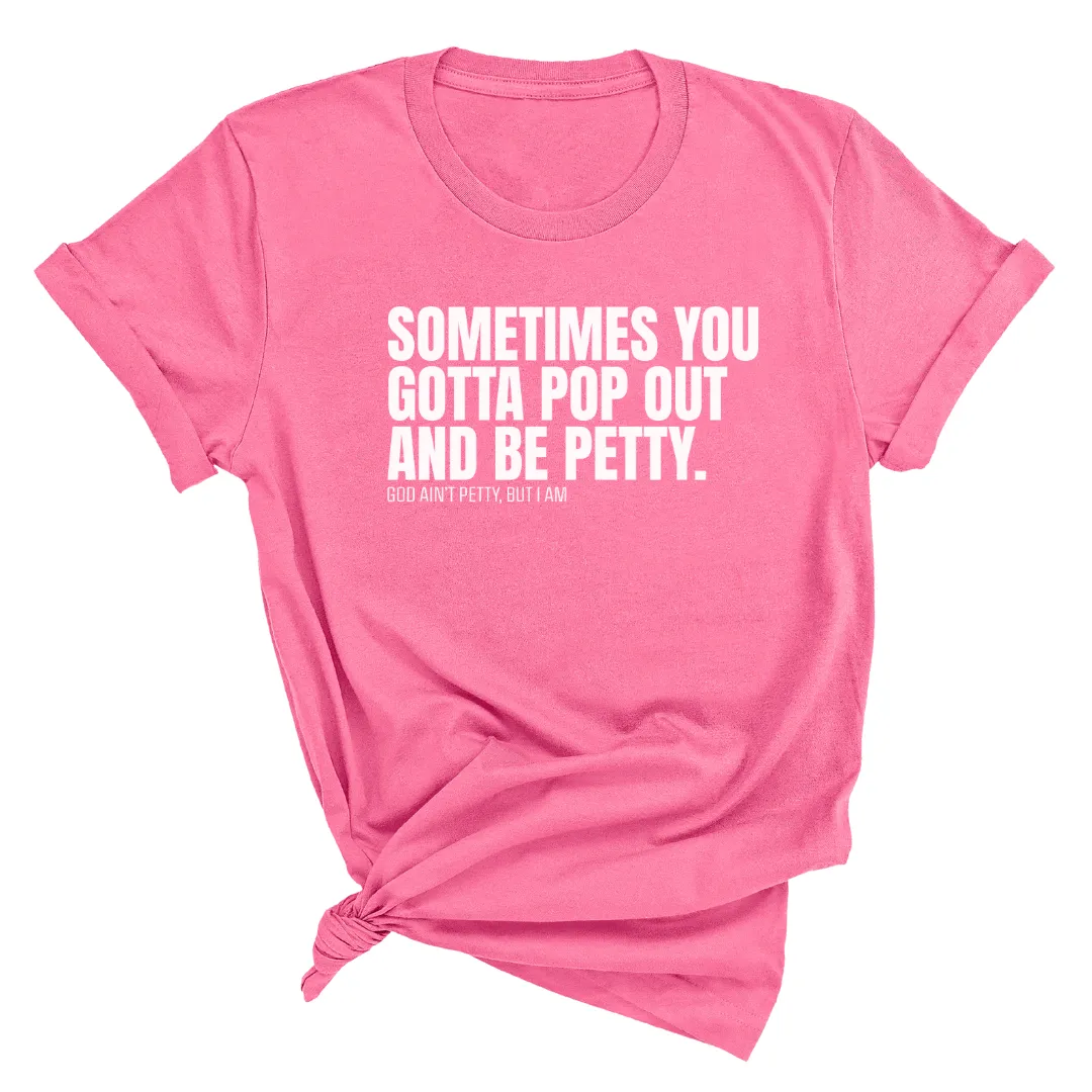 Sometimes You Gotta Pop Out and Be Petty Unisex Tee